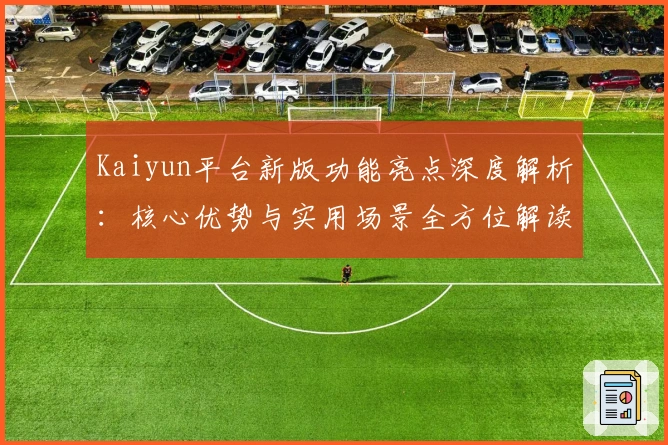 Kaiyun平台新版功能亮点深度解析：核心优势与实用场景全方位解读