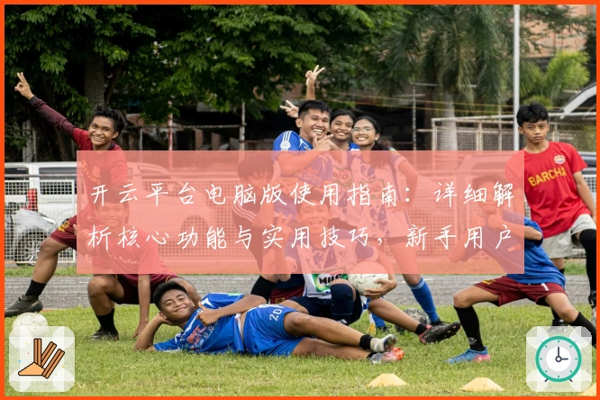 开云平台电脑版使用指南：详细解析核心功能与实用技巧，新手用户快速上手教程