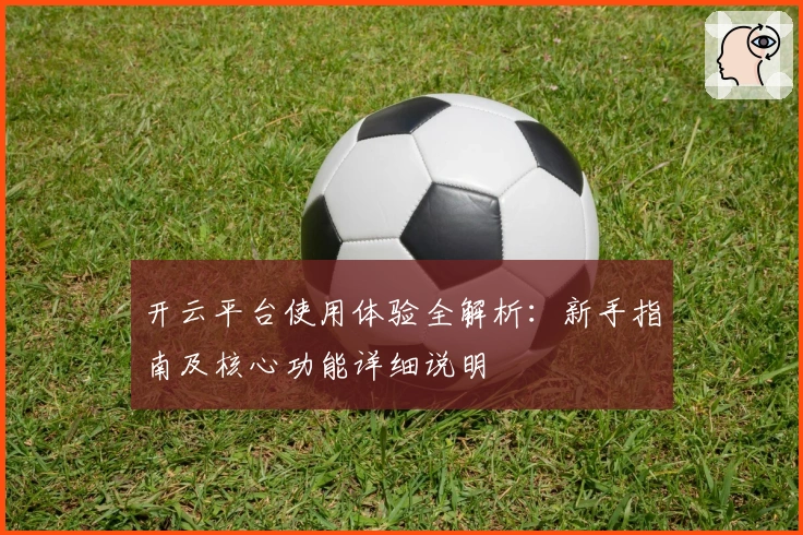 开云平台使用体验全解析：新手指南及核心功能详细说明