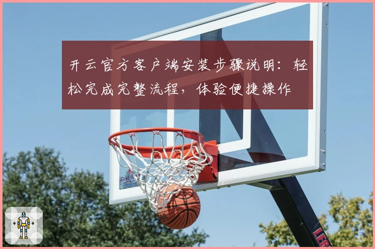 开云官方客户端安装步骤说明：轻松完成完整流程，体验便捷操作