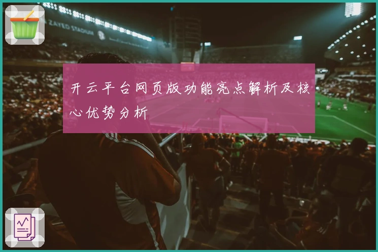 开云平台网页版功能亮点解析及核心优势分析