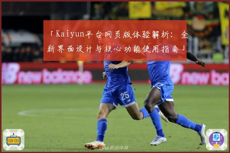 「Kaiyun平台网页版体验解析：全新界面设计与核心功能使用指南」
