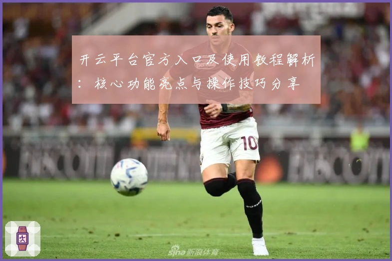 开云平台官方入口及使用教程解析：核心功能亮点与操作技巧分享