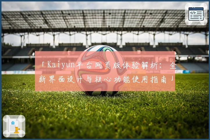 「Kaiyun平台网页版体验解析：全新界面设计与核心功能使用指南」