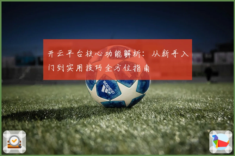 开云平台核心功能解析：从新手入门到实用技巧全方位指南