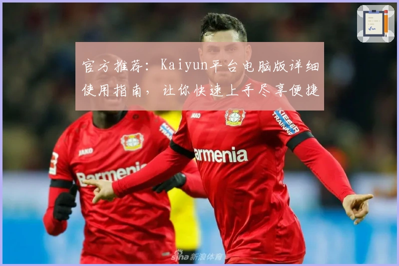 官方推荐：Kaiyun平台电脑版详细使用指南，让你快速上手尽享便捷服务