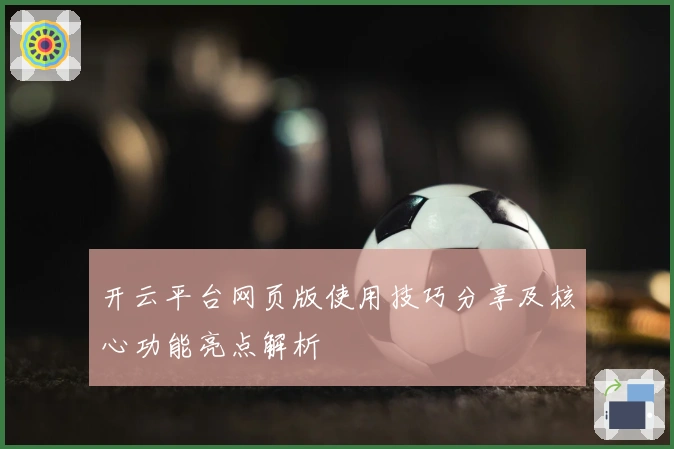 开云平台网页版使用技巧分享及核心功能亮点解析