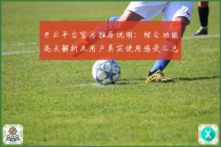 开云平台官方推荐说明：综合功能亮点解析及用户真实使用感受汇总