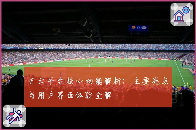 开云平台核心功能解析：主要亮点与用户界面体验全解