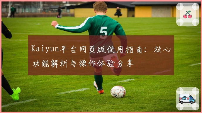 Kaiyun平台网页版使用指南：核心功能解析与操作体验分享