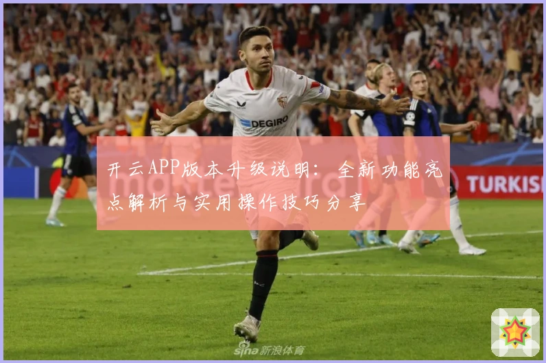 开云APP版本升级说明：全新功能亮点解析与实用操作技巧分享