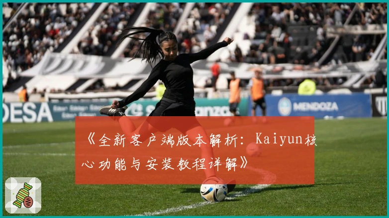 《全新客户端版本解析：Kaiyun核心功能与安装教程详解》