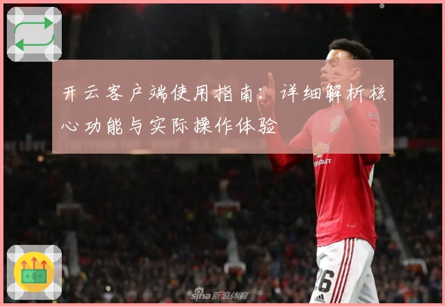 开云客户端使用指南：详细解析核心功能与实际操作体验