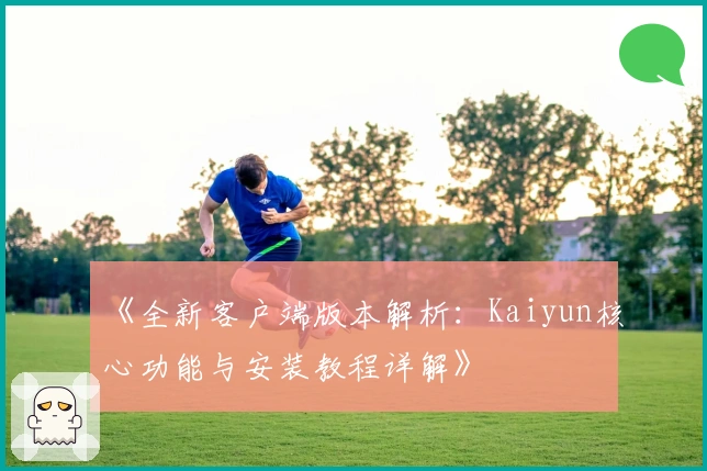 《全新客户端版本解析：Kaiyun核心功能与安装教程详解》