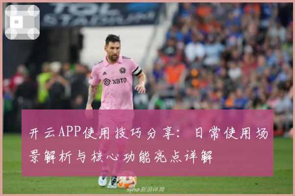 开云APP使用技巧分享：日常使用场景解析与核心功能亮点详解