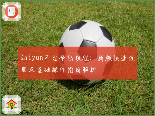 Kaiyun平台登陆教程：新版快速注册及基础操作指南解析