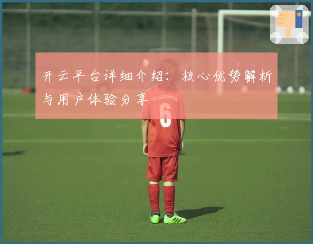 开云平台详细介绍：核心优势解析与用户体验分享