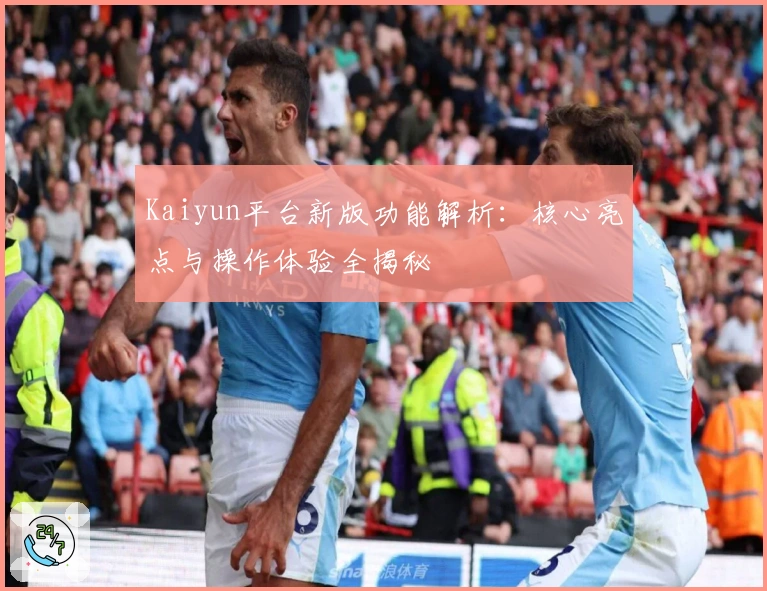 Kaiyun平台新版功能解析：核心亮点与操作体验全揭秘
